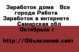 Заработок дома - Все города Работа » Заработок в интернете   . Самарская обл.,Октябрьск г.